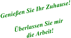 Genießen Sie Ihr Zuhause!  Überlassen Sie mir  die Arbeit!